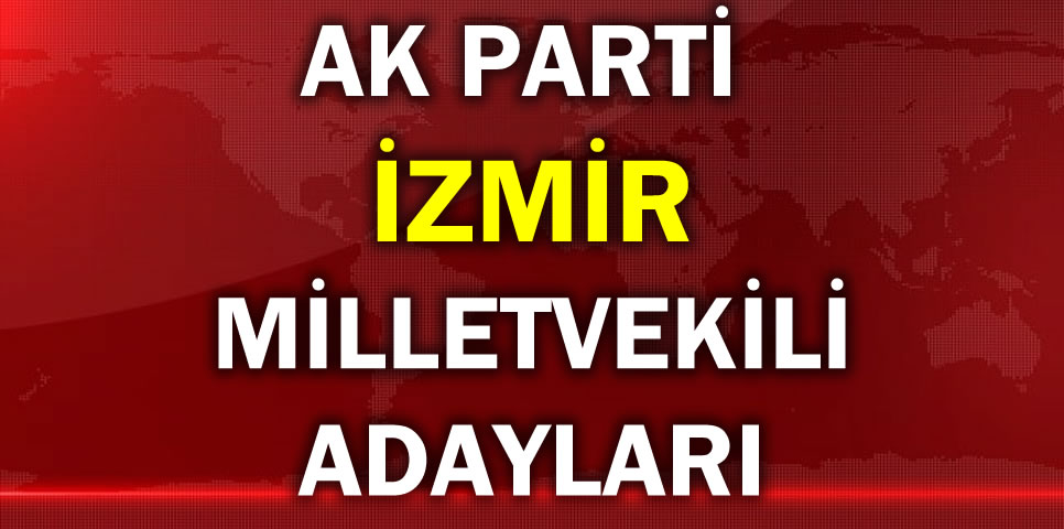 AK PARTİ İZMİR MİLLETVEKİLİ ADAY LİSTESİ